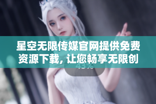 星空無限傳媒官網提供免費資源下載, 讓您暢享無限創作樂趣