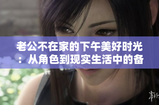 老公不在家的下午美好時光：從角色到現實生活中的備忘錄
