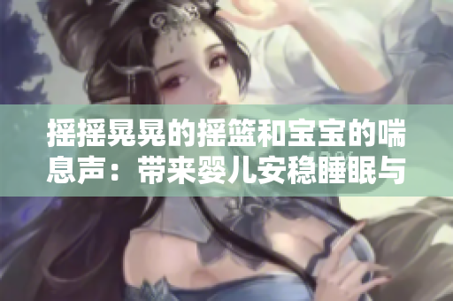 搖搖晃晃的搖籃和寶寶的喘息聲：帶來嬰兒安穩睡眠與情感安撫
