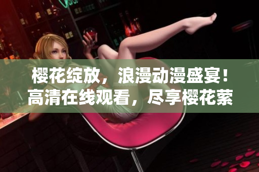 櫻花綻放，浪漫動漫盛宴！高清在線觀看，盡享櫻花縈繞的浪漫之美