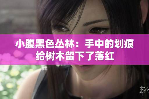 小腹黑色叢林：手中的劃痕給樹木留下了落紅