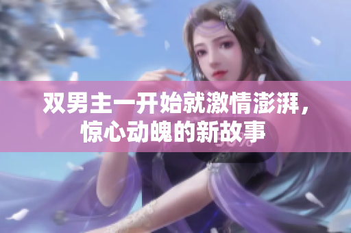 雙男主一開始就激情澎湃，驚心動魄的新故事 