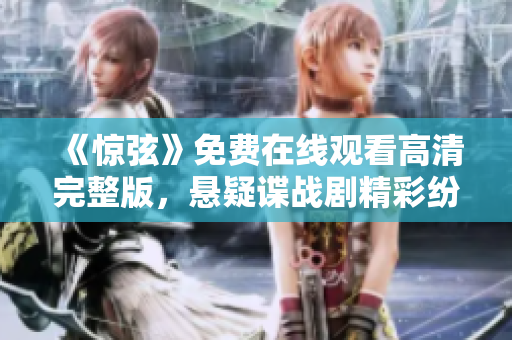 《驚弦》免費在線觀看高清完整版，懸疑諜戰劇精彩紛呈