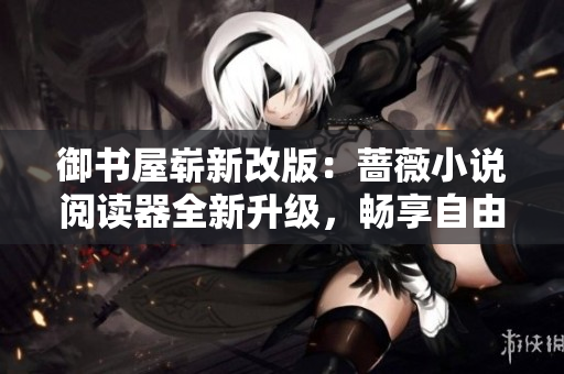 御書屋嶄新改版：薔薇小說閱讀器全新升級，暢享自由閱讀體驗