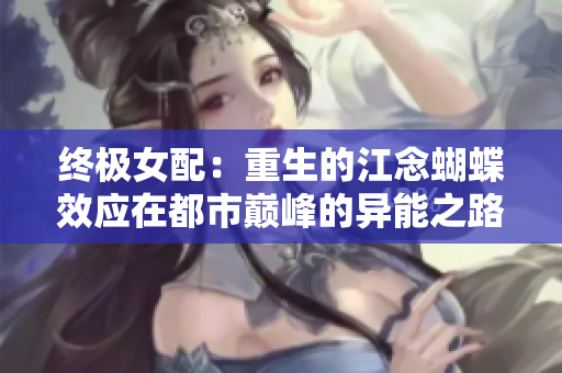 終極女配：重生的江念蝴蝶效應在都市巔峰的異能之路
