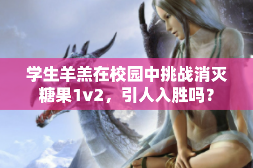 學生羊羔在校園中挑戰(zhàn)消滅糖果1v2，引人入勝嗎？
