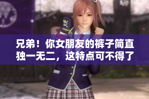 兄弟！你女朋友的褲子簡直獨一無二，這特點可不得了