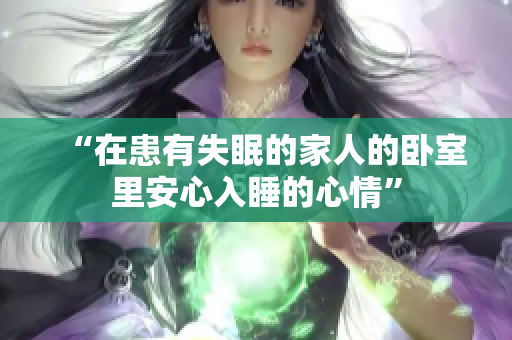 “在患有失眠的家人的臥室里安心入睡的心情”