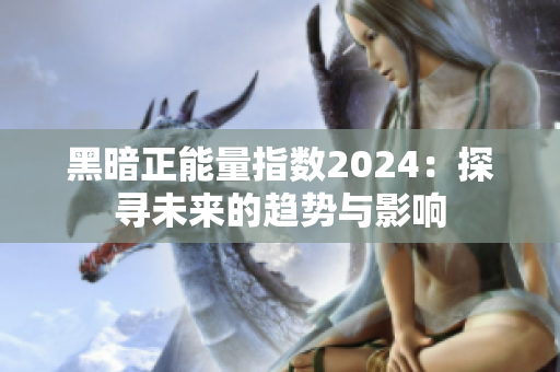 黑暗正能量指數(shù)2024：探尋未來的趨勢與影響