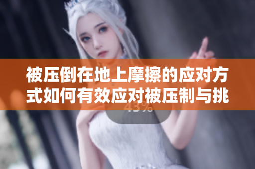 被壓倒在地上摩擦的應對方式如何有效應對被壓制與挑戰,擺脫困境