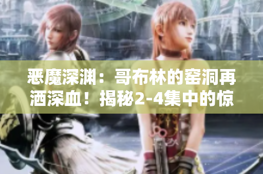 惡魔深淵：哥布林的窯洞再灑深血！揭秘2-4集中的驚魂之夜