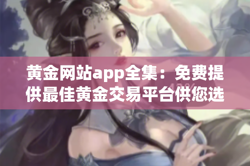 黃金網(wǎng)站app全集：免費提供最佳黃金交易平臺供您選擇