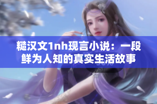糙漢文1nh現(xiàn)言小說：一段鮮為人知的真實生活故事
