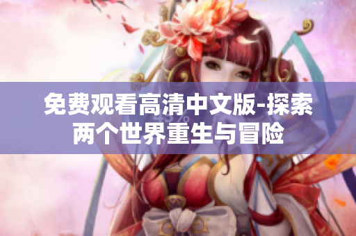 免費(fèi)觀看高清中文版-探索兩個(gè)世界重生與冒險(xiǎn)