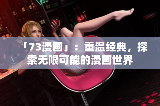 「73漫畫」：重溫經(jīng)典，探索無限可能的漫畫世界