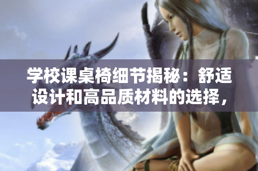 學校課桌椅細節揭秘：舒適設計和高品質材料的選擇，讓學習更有效率