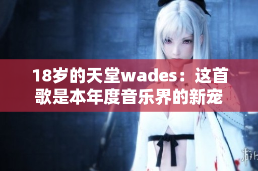 18歲的天堂wades：這首歌是本年度音樂界的新寵