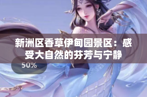 新洲區(qū)香草伊甸園景區(qū)：感受大自然的芬芳與寧靜
