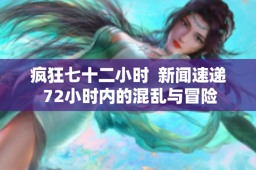 瘋狂七十二小時  新聞速遞 72小時內(nèi)的混亂與冒險