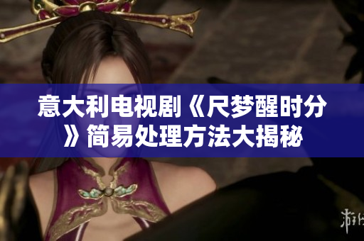 意大利電視劇《尺夢(mèng)醒時(shí)分》簡易處理方法大揭秘