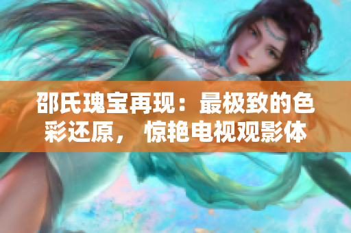 邵氏瑰寶再現(xiàn)：最極致的色彩還原， 驚艷電視觀影體驗