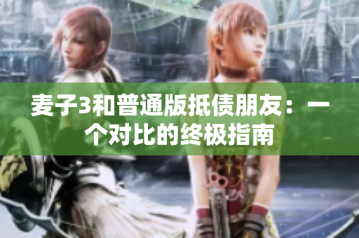 麥子3和普通版抵債朋友：一個對比的終極指南