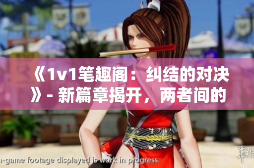 《1v1筆趣閣：糾結的對決》- 新篇章揭開，兩者間的緊張對決。
