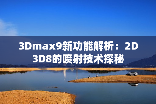 3Dmax9新功能解析：2D3D8的噴射技術探秘