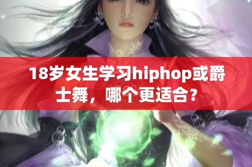 18歲女生學習hiphop或爵士舞，哪個更適合？