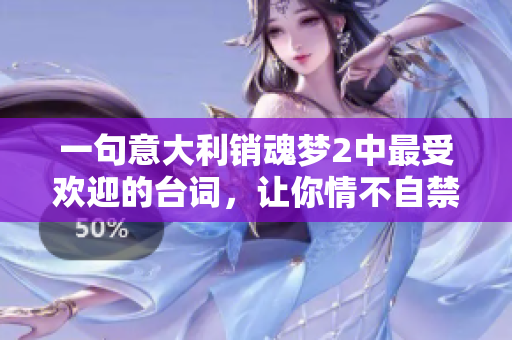 一句意大利銷魂夢2中最受歡迎的臺詞，讓你情不自禁回味