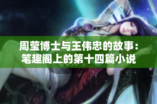 周瑩博士與王偉忠的故事：筆趣閣上的第十四篇小說