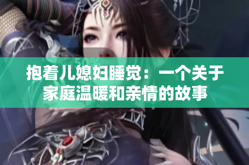 抱著兒媳婦睡覺：一個關于家庭溫暖和親情的故事
