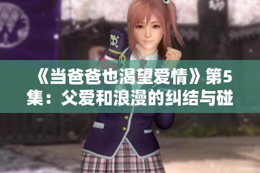 《當爸爸也渴望愛情》第5集：父愛和浪漫的糾結與碰撞