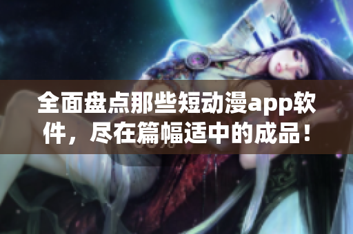 全面盤點那些短動漫app軟件，盡在篇幅適中的成品！