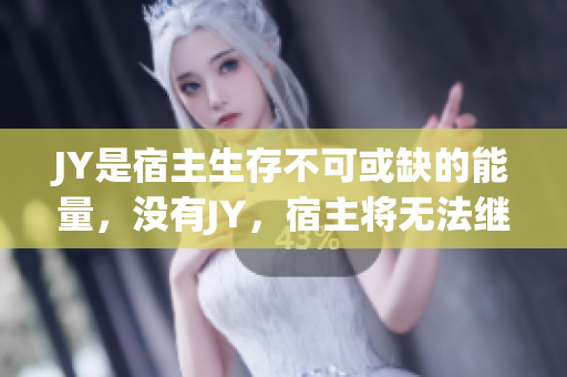 JY是宿主生存不可或缺的能量，沒有JY，宿主將無法繼續生存