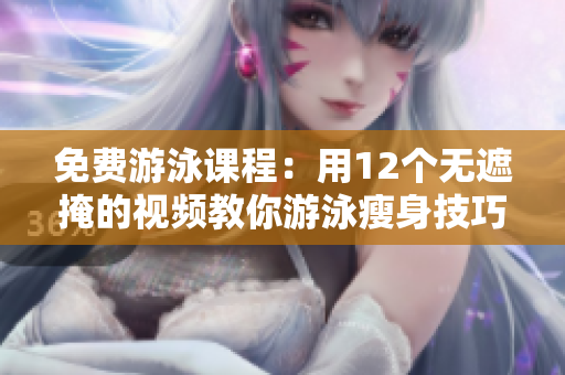 免費游泳課程：用12個無遮掩的視頻教你游泳瘦身技巧