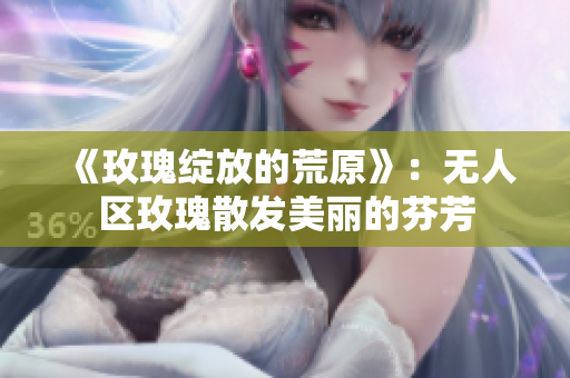 《玫瑰綻放的荒原》：無人區玫瑰散發美麗的芬芳