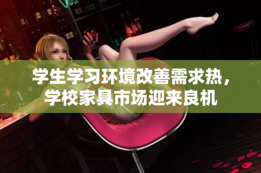 學生學習環境改善需求熱，學校家具市場迎來良機