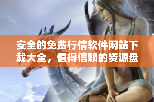 安全的免費行情軟件網站下載大全，值得信賴的資源盤點