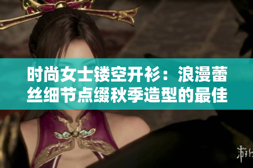 時尚女士鏤空開衫：浪漫蕾絲細節點綴秋季造型的最佳選擇