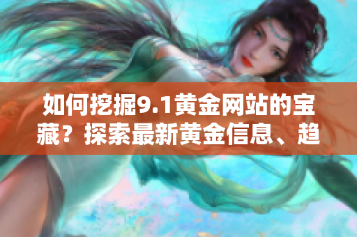 如何挖掘9.1黃金網站的寶藏？探索最新黃金信息、趨勢和機會