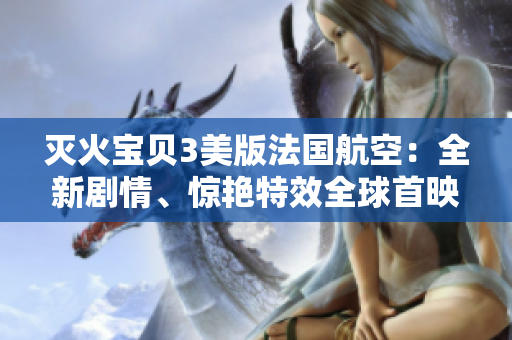 滅火寶貝3美版法國航空：全新劇情、驚艷特效全球首映