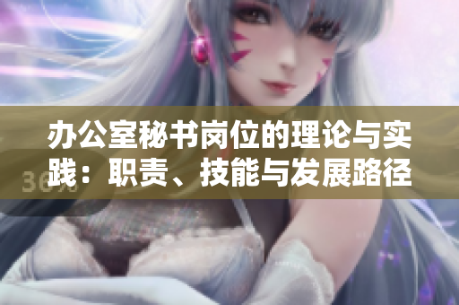 辦公室秘書崗位的理論與實踐：職責、技能與發展路徑
