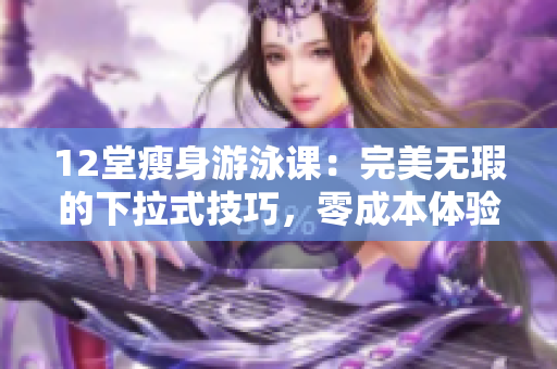 12堂瘦身游泳課：完美無瑕的下拉式技巧，零成本體驗！