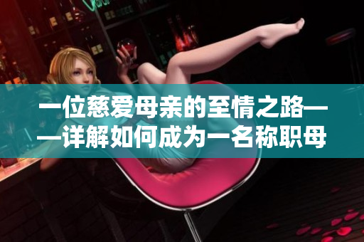 一位慈愛母親的至情之路——詳解如何成為一名稱職母親