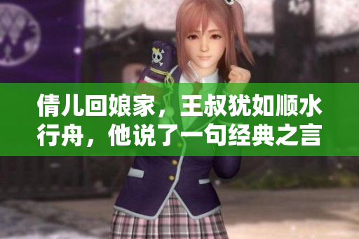 倩兒回娘家，王叔猶如順水行舟，他說了一句經典之言