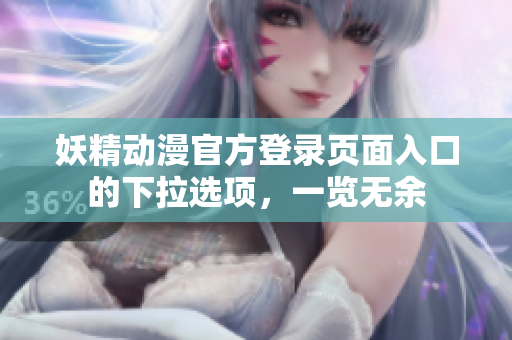 妖精動漫官方登錄頁面入口的下拉選項，一覽無余
