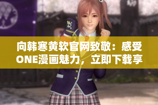 向韓寒黃軟官網致敬：感受ONE漫畫魅力，立即下載享受！