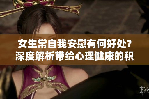 女生常自我安慰有何好處？深度解析帶給心理健康的積極影響