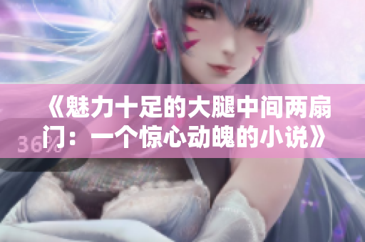 《魅力十足的大腿中間兩扇門：一個驚心動魄的小說》